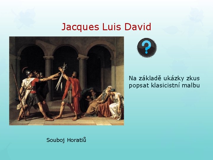 Jacques Luis David Na základě ukázky zkus popsat klasicistní malbu Souboj Horatiů Jacques Luis David Na základě ukázky zkus popsat klasicistní malbu Souboj Horatiů