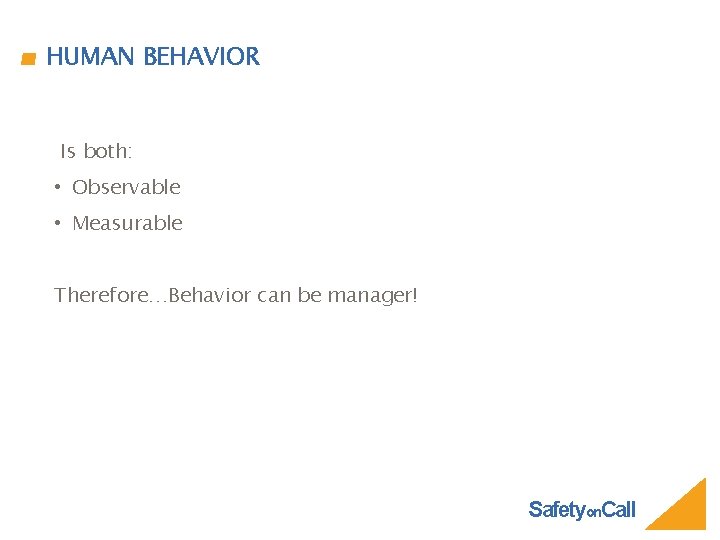 HUMAN BEHAVIOR Is both: • Observable • Measurable Therefore…Behavior can be manager! Safetyon. Call