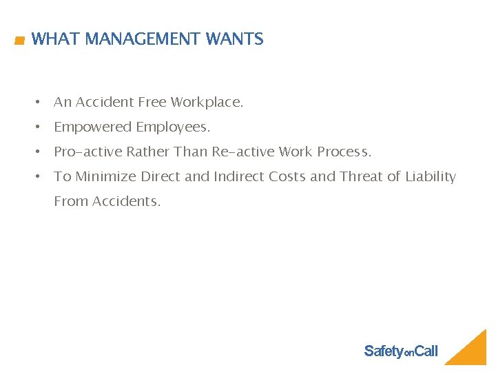 WHAT MANAGEMENT WANTS • An Accident Free Workplace. • Empowered Employees. • Pro-active Rather