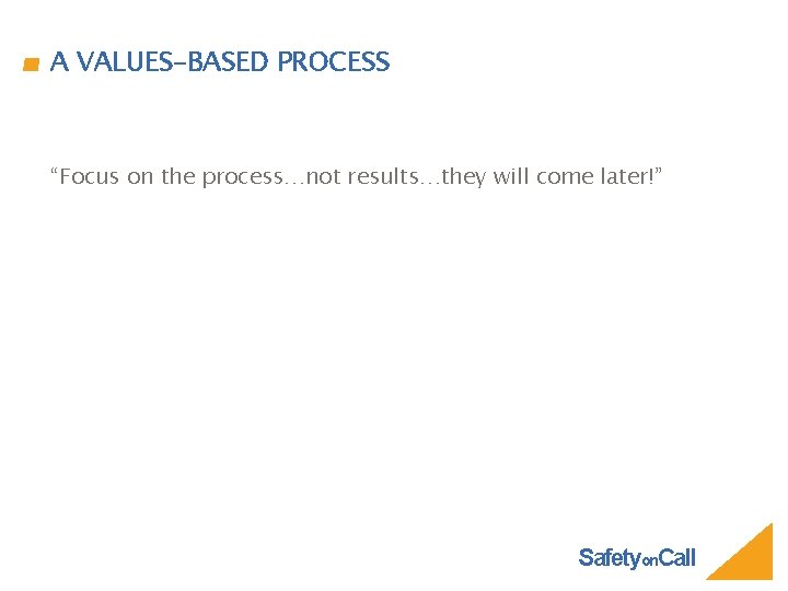 A VALUES-BASED PROCESS “Focus on the process…not results…they will come later!” Safetyon. Call 