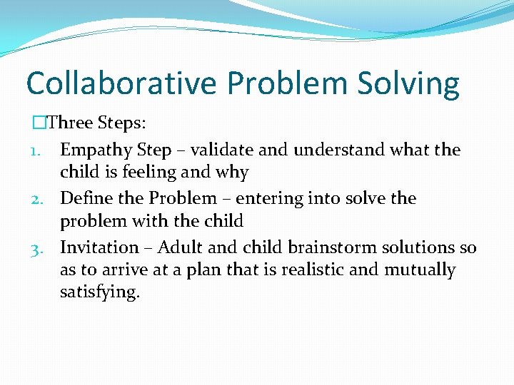 Collaborative Problem Solving �Three Steps: 1. Empathy Step – validate and understand what the