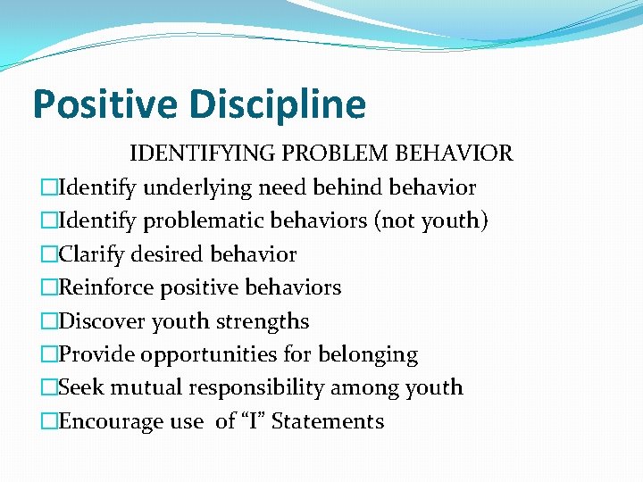 Positive Discipline IDENTIFYING PROBLEM BEHAVIOR �Identify underlying need behind behavior �Identify problematic behaviors (not