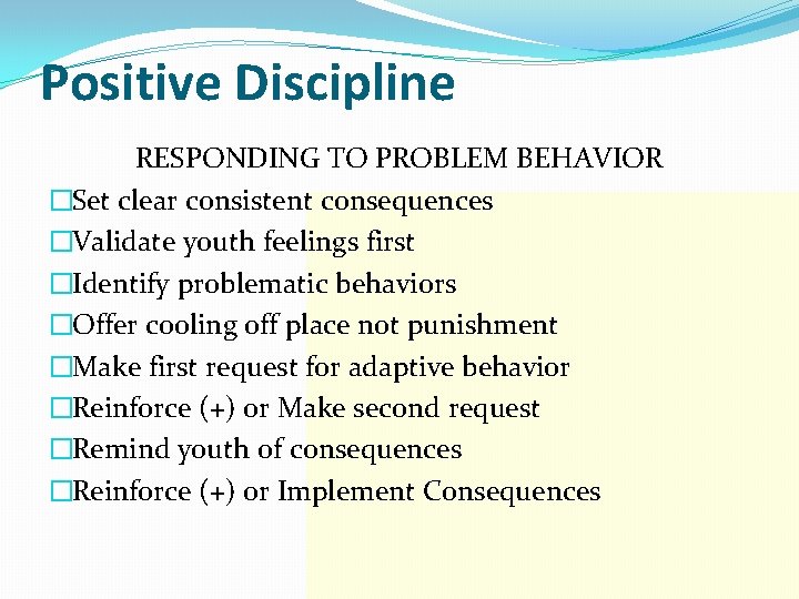 Positive Discipline RESPONDING TO PROBLEM BEHAVIOR �Set clear consistent consequences �Validate youth feelings first