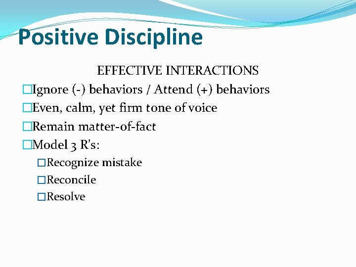 Positive Discipline EFFECTIVE INTERACTIONS �Ignore (-) behaviors / Attend (+) behaviors �Even, calm, yet