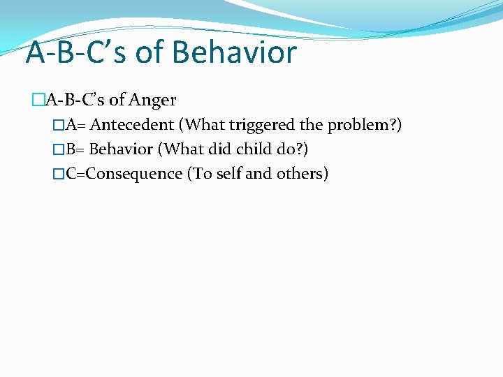 A-B-C’s of Behavior �A-B-C’s of Anger �A= Antecedent (What triggered the problem? ) �B=