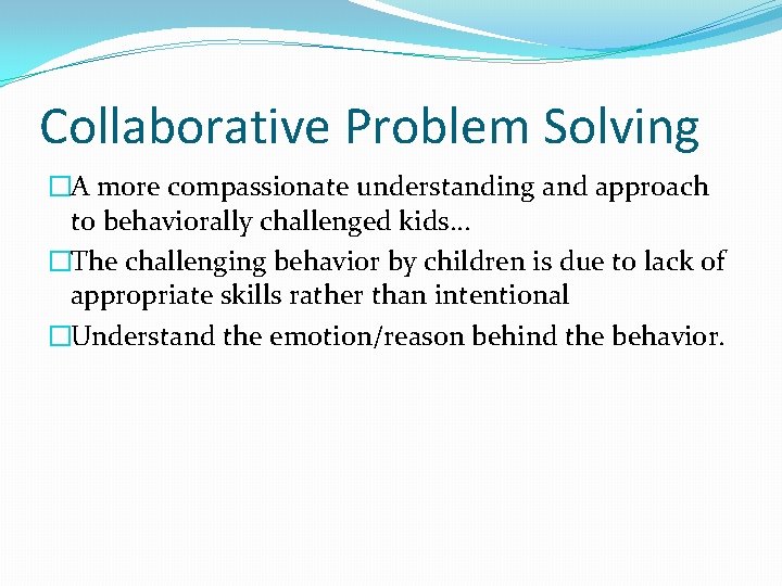 Collaborative Problem Solving �A more compassionate understanding and approach to behaviorally challenged kids… �The