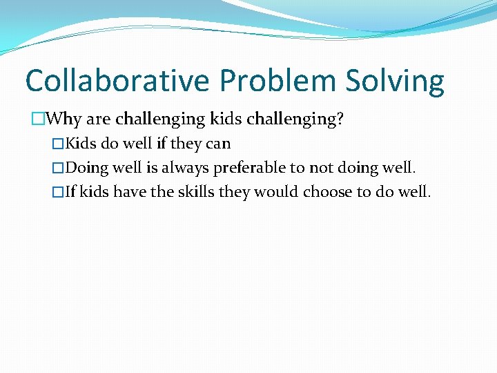 Collaborative Problem Solving �Why are challenging kids challenging? �Kids do well if they can