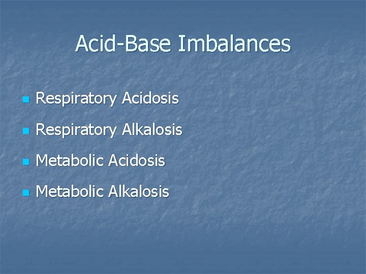Acid-Base Imbalances n Respiratory Acidosis n Respiratory Alkalosis n Metabolic Acidosis n Metabolic Alkalosis