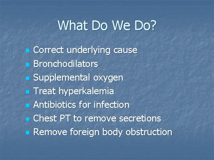 What Do We Do? n n n n Correct underlying cause Bronchodilators Supplemental oxygen