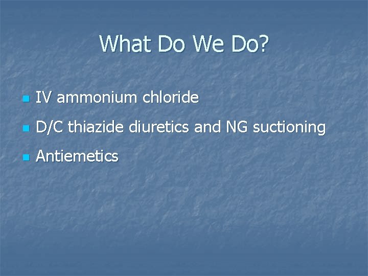 What Do We Do? n IV ammonium chloride n D/C thiazide diuretics and NG