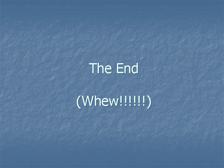 The End (Whew!!!!!!) 