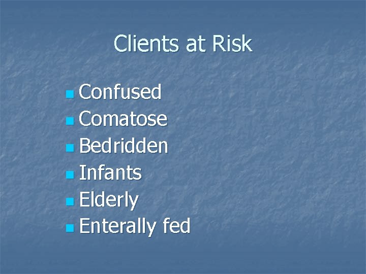 Clients at Risk n Confused n Comatose n Bedridden n Infants n Elderly n
