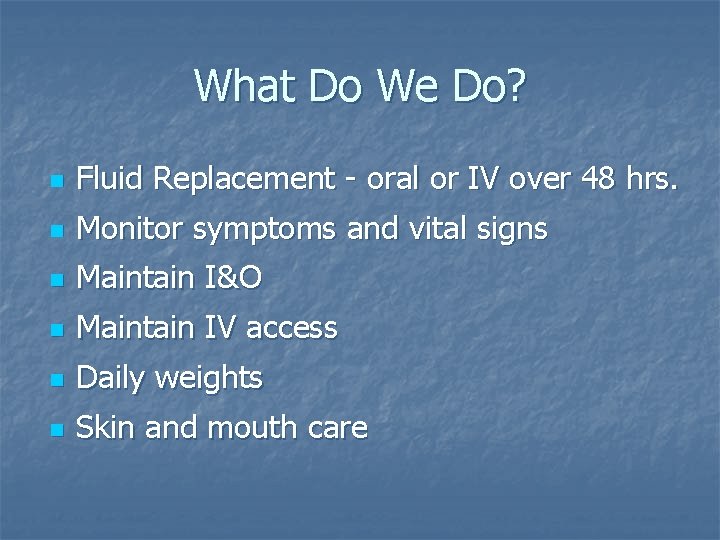 What Do We Do? n Fluid Replacement - oral or IV over 48 hrs.