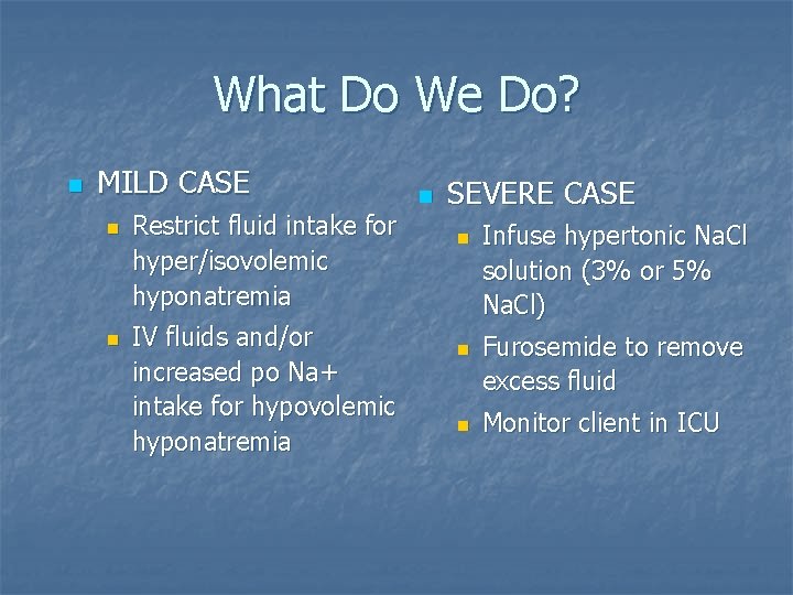 What Do We Do? n MILD CASE n n Restrict fluid intake for hyper/isovolemic