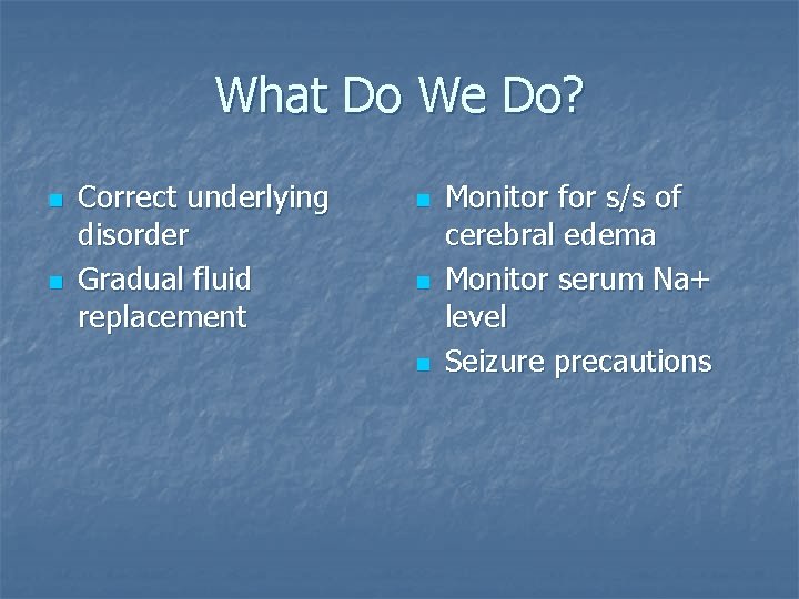 What Do We Do? n n Correct underlying disorder Gradual fluid replacement n n