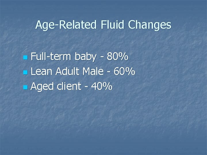 Age-Related Fluid Changes Full-term baby - 80% n Lean Adult Male - 60% n