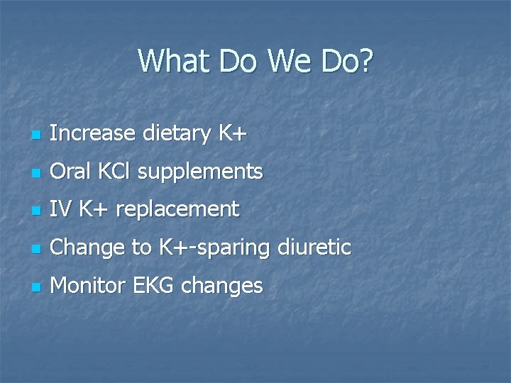 What Do We Do? n Increase dietary K+ n Oral KCl supplements n IV