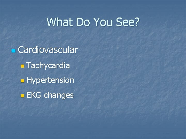 What Do You See? n Cardiovascular n Tachycardia n Hypertension n EKG changes 