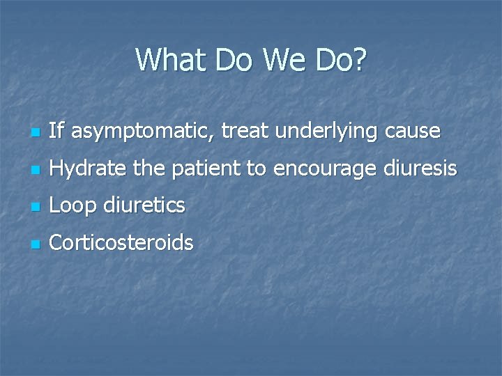 What Do We Do? n If asymptomatic, treat underlying cause n Hydrate the patient