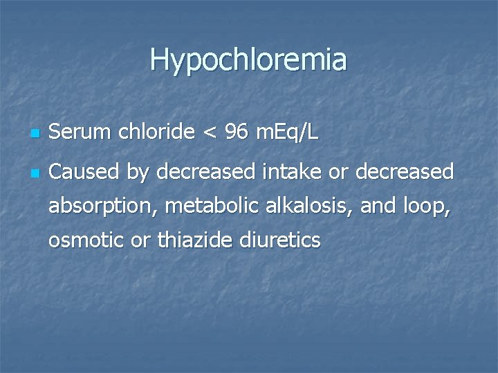 Hypochloremia n Serum chloride < 96 m. Eq/L n Caused by decreased intake or