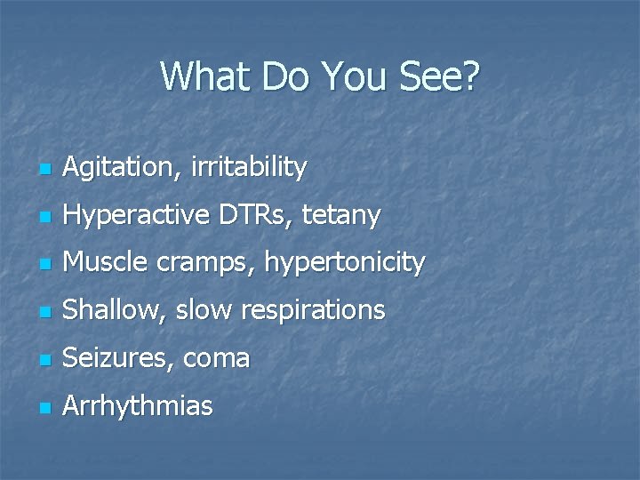 What Do You See? n Agitation, irritability n Hyperactive DTRs, tetany n Muscle cramps,