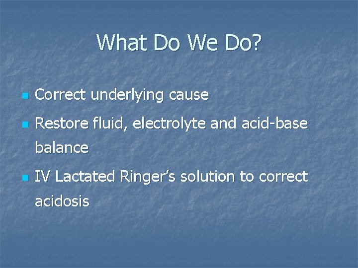 What Do We Do? n Correct underlying cause n Restore fluid, electrolyte and acid-base