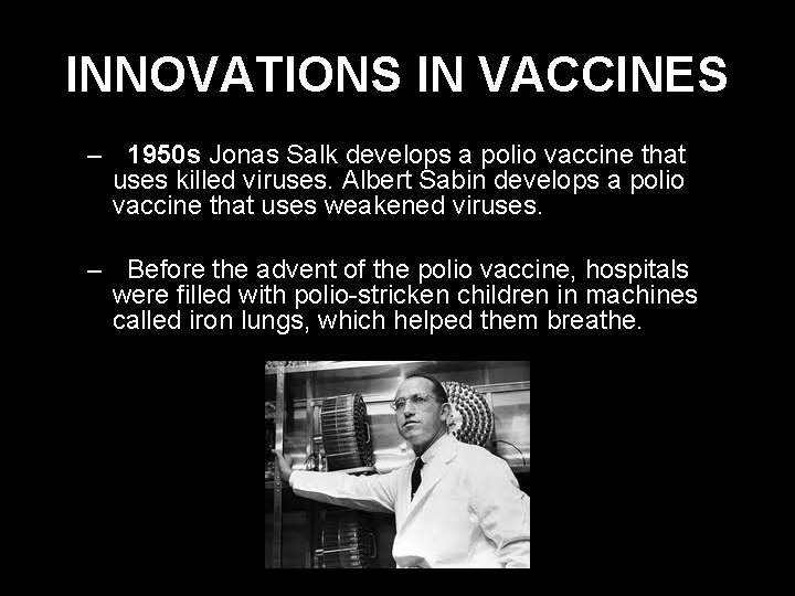 INNOVATIONS IN VACCINES – 1950 s Jonas Salk develops a polio vaccine that uses