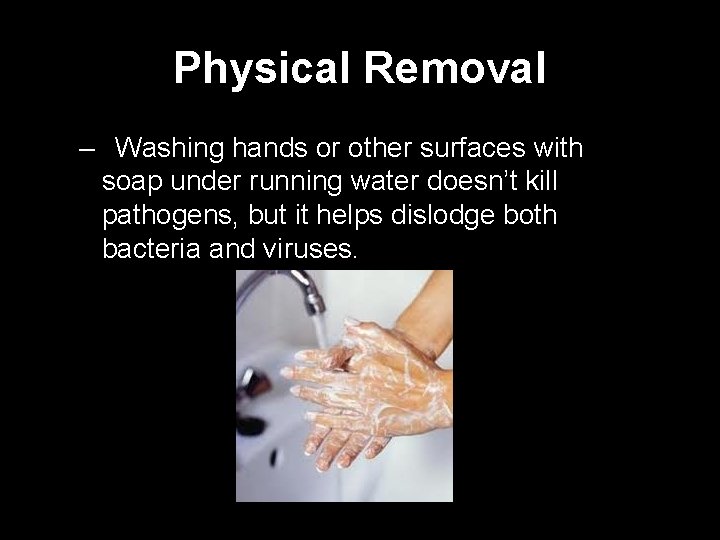 Physical Removal – Washing hands or other surfaces with soap under running water doesn’t