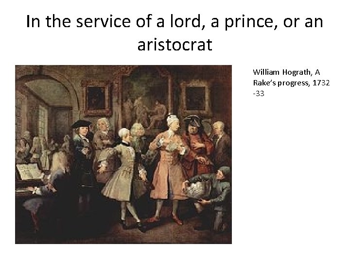 In the service of a lord, a prince, or an aristocrat William Hograth, A