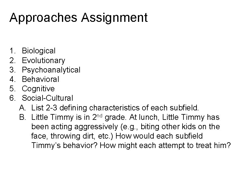 Approaches Assignment 1. 2. 3. 4. 5. 6. Biological Evolutionary Psychoanalytical Behavioral Cognitive Social-Cultural