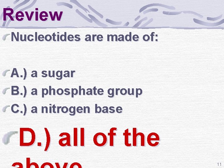 Review Nucleotides are made of: A. ) a sugar B. ) a phosphate group