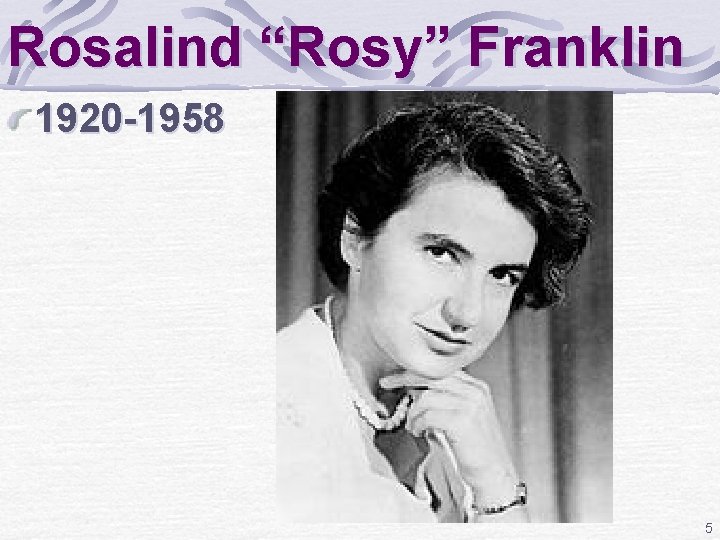 Rosalind “Rosy” Franklin 1920 -1958 5 