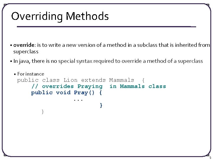 Overriding Methods • override: is to write a new version of a method in