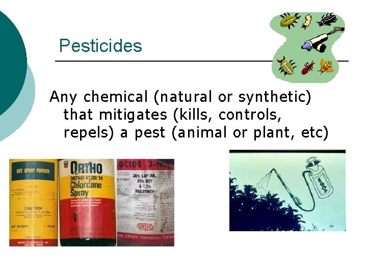 Pesticides Any chemical (natural or synthetic) that mitigates (kills, controls, repels) a pest (animal