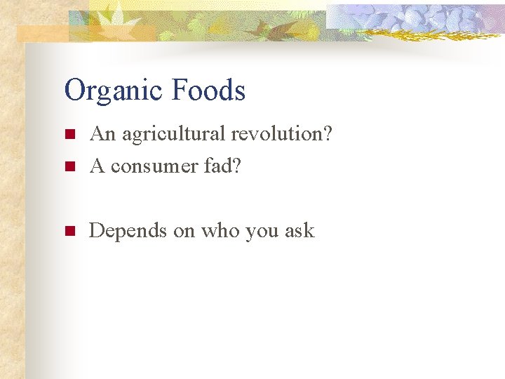 Organic Foods n An agricultural revolution? A consumer fad? n Depends on who you