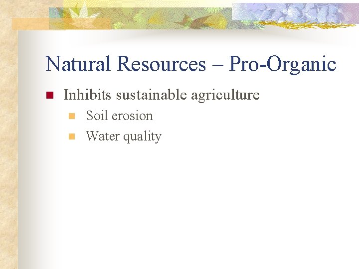 Natural Resources – Pro-Organic n Inhibits sustainable agriculture n n Soil erosion Water quality