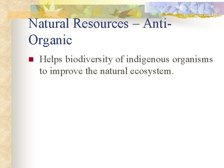 Natural Resources – Anti. Organic n Helps biodiversity of indigenous organisms to improve the