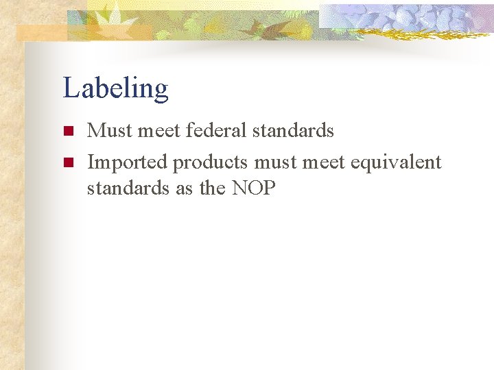 Labeling n n Must meet federal standards Imported products must meet equivalent standards as