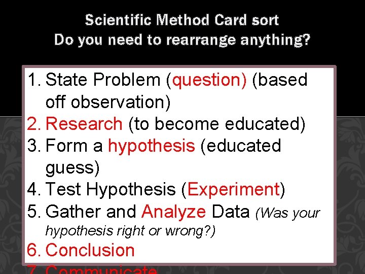 Scientific Method Card sort Do you need to rearrange anything? 1. State Problem (question)