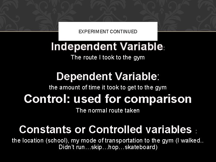 EXPERIMENT CONTINUED Independent Variable: The route I took to the gym Dependent Variable: Variable