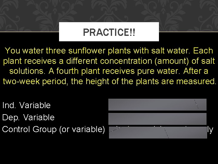 PRACTICE!! You water three sunflower plants with salt water. Each plant receives a different
