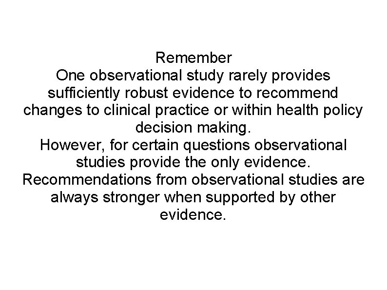Remember One observational study rarely provides sufficiently robust evidence to recommend changes to clinical