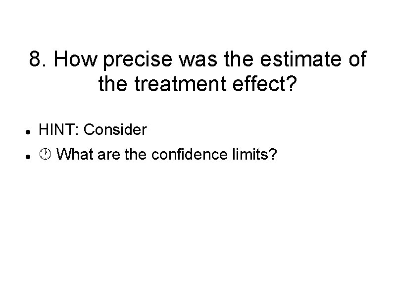 8. How precise was the estimate of the treatment effect? HINT: Consider What are