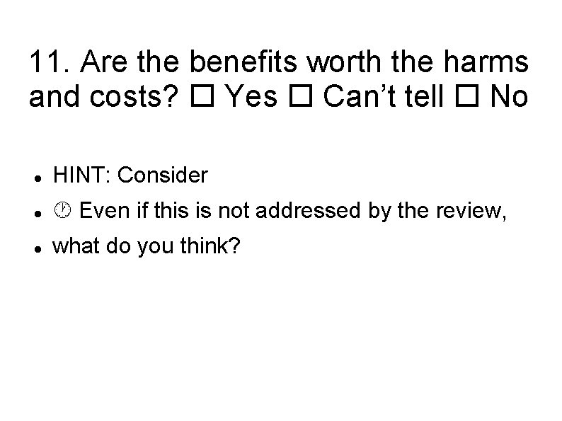 11. Are the benefits worth the harms and costs? Yes Can’t tell No HINT: