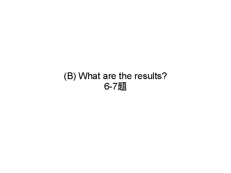 (B) What are the results? 6 -7題 