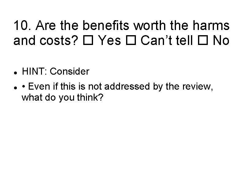 10. Are the benefits worth the harms and costs? Yes Can’t tell No HINT: