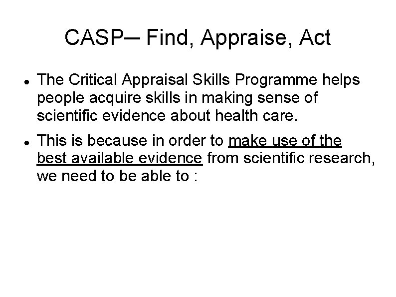 CASP─ Find, Appraise, Act The Critical Appraisal Skills Programme helps people acquire skills in