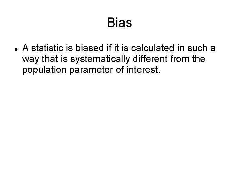 Bias A statistic is biased if it is calculated in such a way that