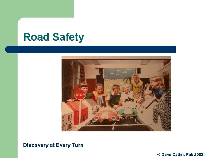 Road Safety Discovery at Every Turn © Dave Catlin, Feb 2008 Road Safety Discovery at Every Turn © Dave Catlin, Feb 2008