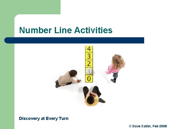 Number Line Activities Discovery at Every Turn © Dave Catlin, Feb 2008 Number Line Activities Discovery at Every Turn © Dave Catlin, Feb 2008
